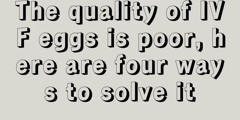 The quality of IVF eggs is poor, here are four ways to solve it