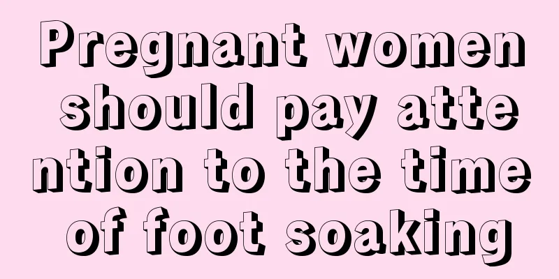 Pregnant women should pay attention to the time of foot soaking