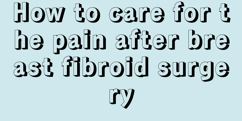 How to care for the pain after breast fibroid surgery