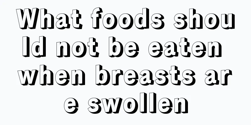 What foods should not be eaten when breasts are swollen