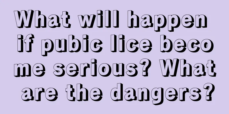 What will happen if pubic lice become serious? What are the dangers?