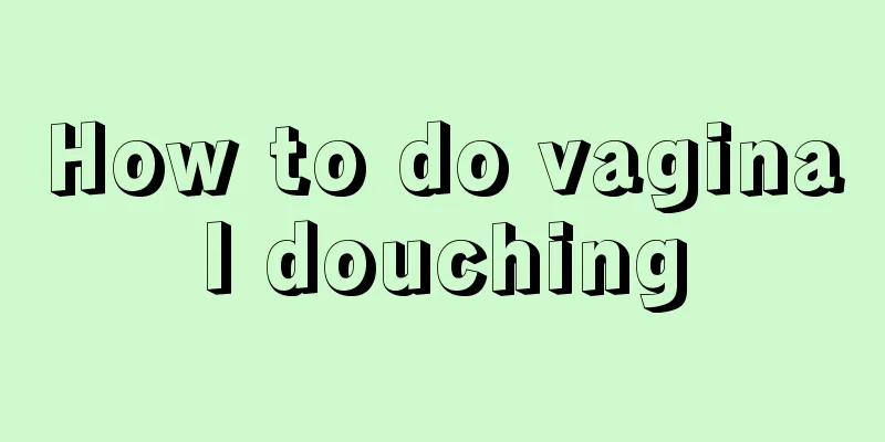 How to do vaginal douching