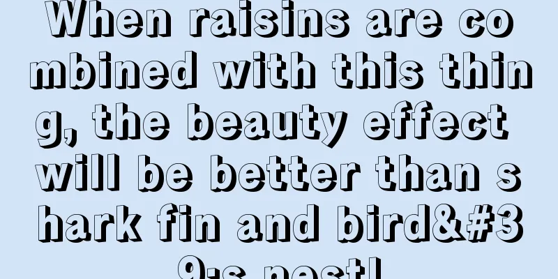 When raisins are combined with this thing, the beauty effect will be better than shark fin and bird's nest!