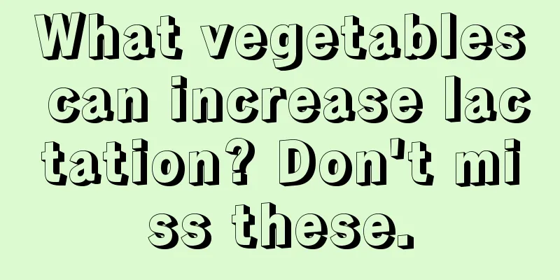 What vegetables can increase lactation? Don't miss these.