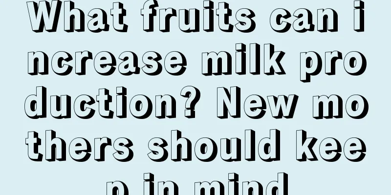 What fruits can increase milk production? New mothers should keep in mind