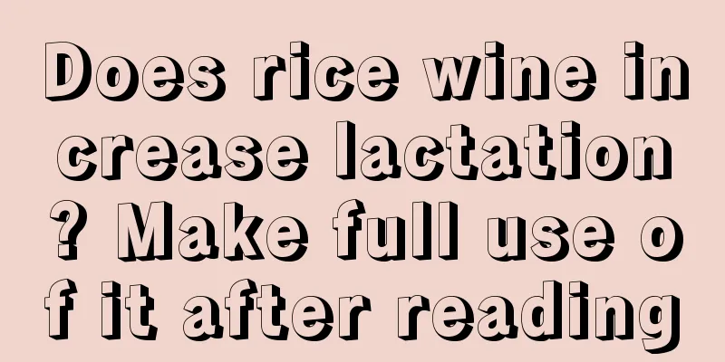 Does rice wine increase lactation? Make full use of it after reading