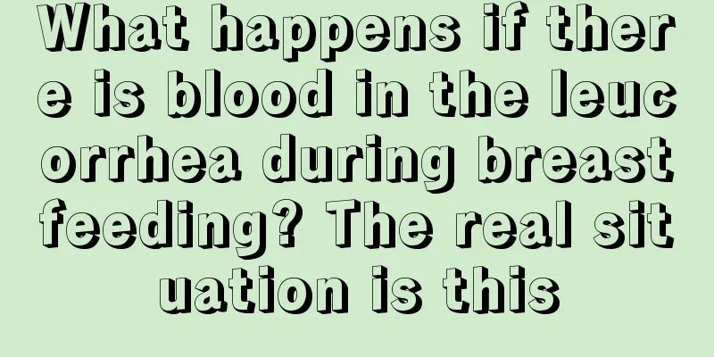 What happens if there is blood in the leucorrhea during breastfeeding? The real situation is this