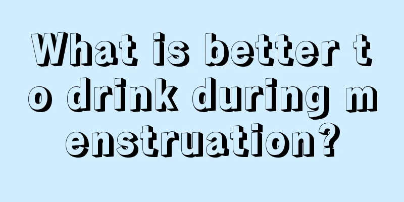 What is better to drink during menstruation?