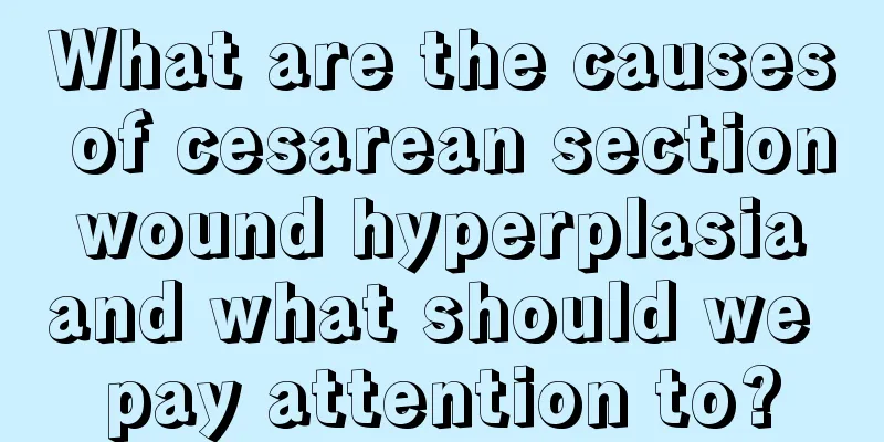 What are the causes of cesarean section wound hyperplasia and what should we pay attention to?