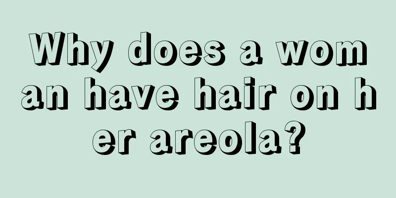 Why does a woman have hair on her areola?