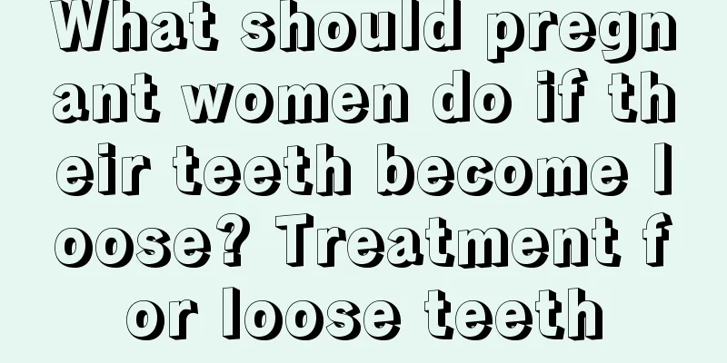 What should pregnant women do if their teeth become loose? Treatment for loose teeth