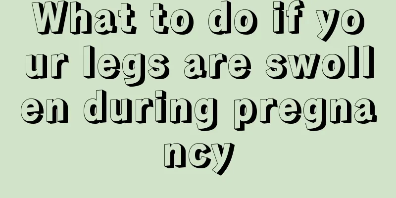 What to do if your legs are swollen during pregnancy