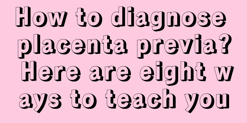 How to diagnose placenta previa? Here are eight ways to teach you