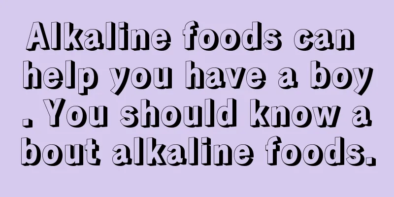 Alkaline foods can help you have a boy. You should know about alkaline foods.