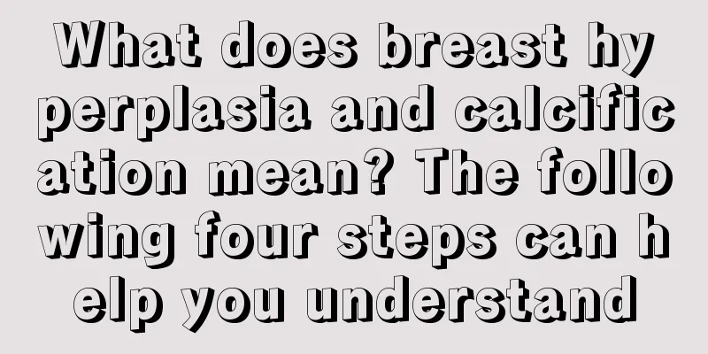 What does breast hyperplasia and calcification mean? The following four steps can help you understand