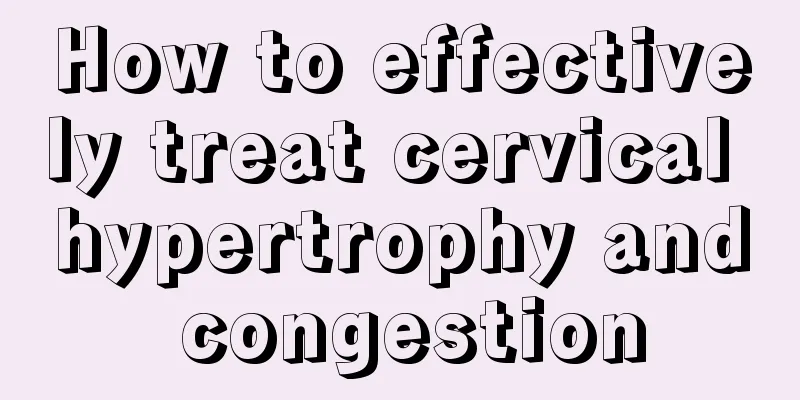 How to effectively treat cervical hypertrophy and congestion