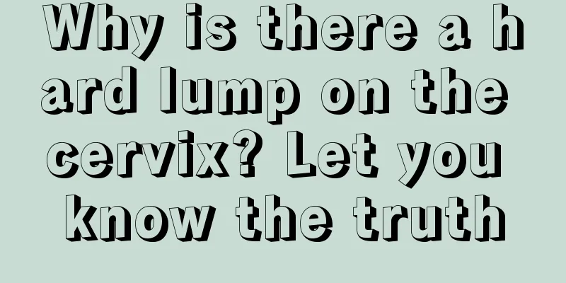 Why is there a hard lump on the cervix? Let you know the truth