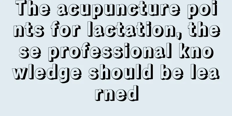 The acupuncture points for lactation, these professional knowledge should be learned