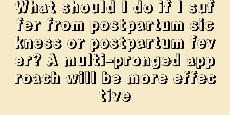 What should I do if I suffer from postpartum sickness or postpartum fever? A multi-pronged approach will be more effective