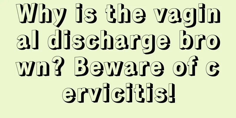 Why is the vaginal discharge brown? Beware of cervicitis!