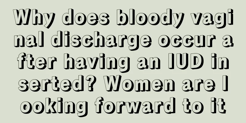 Why does bloody vaginal discharge occur after having an IUD inserted? Women are looking forward to it