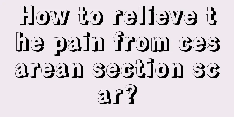 How to relieve the pain from cesarean section scar?