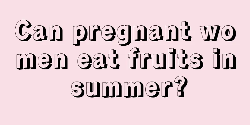 Can pregnant women eat fruits in summer?