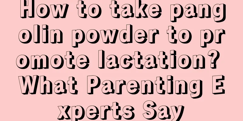 How to take pangolin powder to promote lactation? What Parenting Experts Say