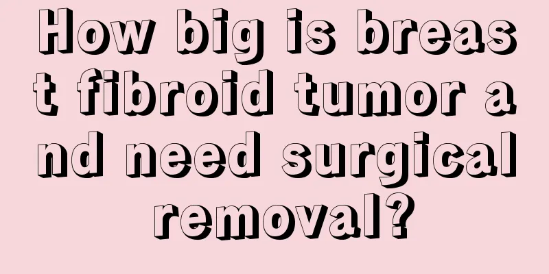 How big is breast fibroid tumor and need surgical removal?