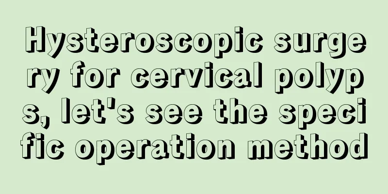 Hysteroscopic surgery for cervical polyps, let's see the specific operation method