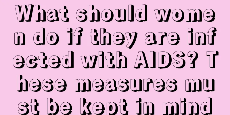 What should women do if they are infected with AIDS? These measures must be kept in mind