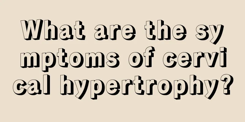 What are the symptoms of cervical hypertrophy?