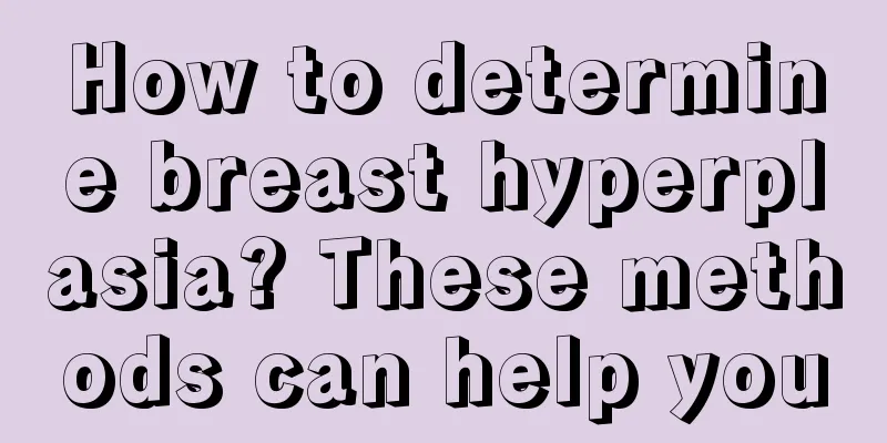 How to determine breast hyperplasia? These methods can help you