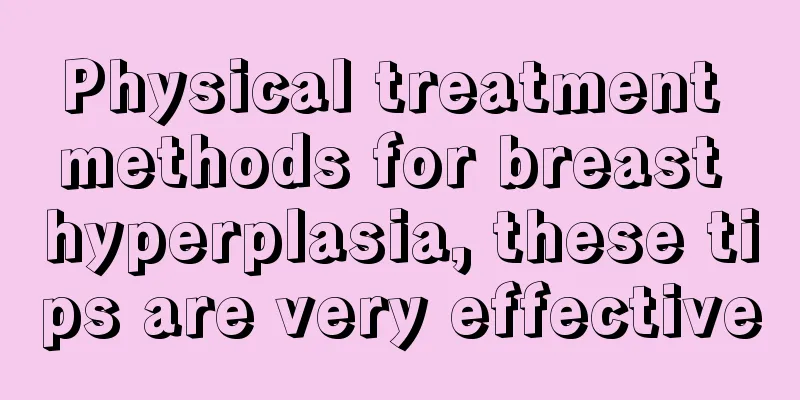 Physical treatment methods for breast hyperplasia, these tips are very effective