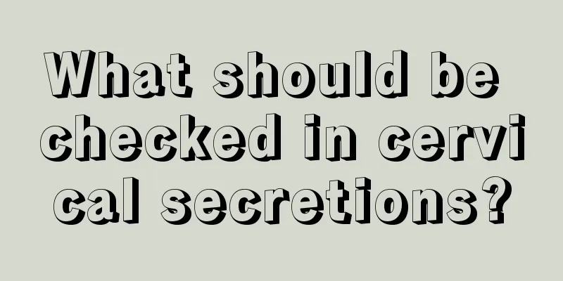 What should be checked in cervical secretions?