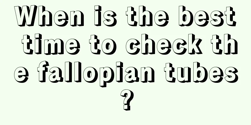 When is the best time to check the fallopian tubes?