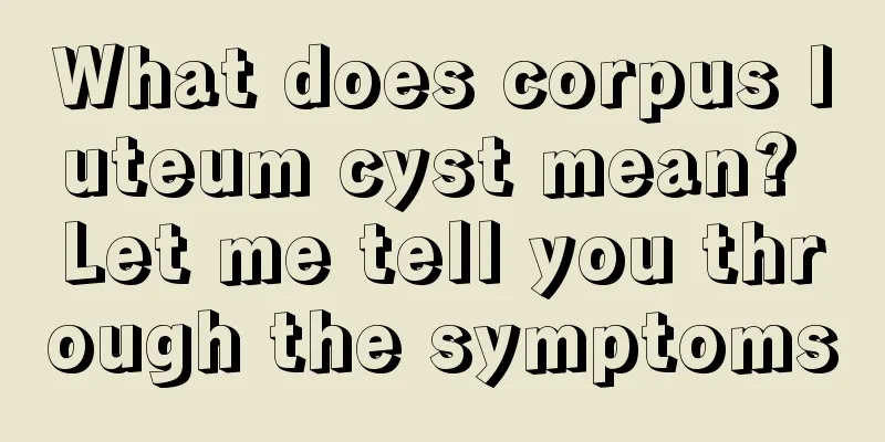 What does corpus luteum cyst mean? Let me tell you through the symptoms