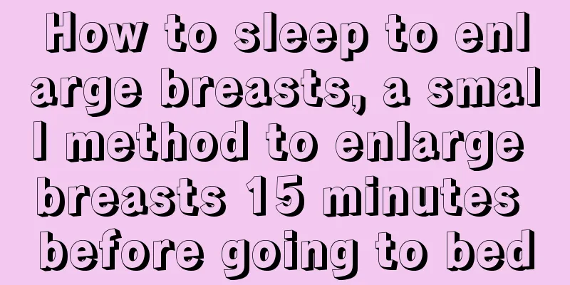 How to sleep to enlarge breasts, a small method to enlarge breasts 15 minutes before going to bed