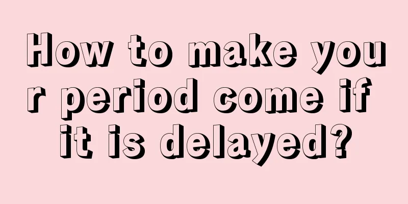 How to make your period come if it is delayed?