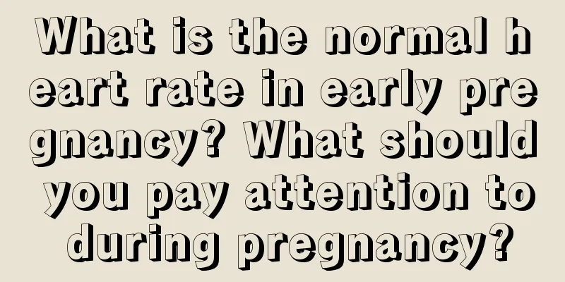 What is the normal heart rate in early pregnancy? What should you pay attention to during pregnancy?