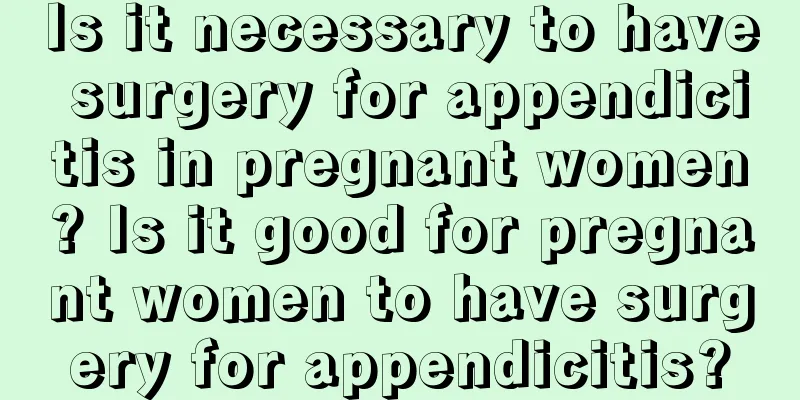 Is it necessary to have surgery for appendicitis in pregnant women? Is it good for pregnant women to have surgery for appendicitis?