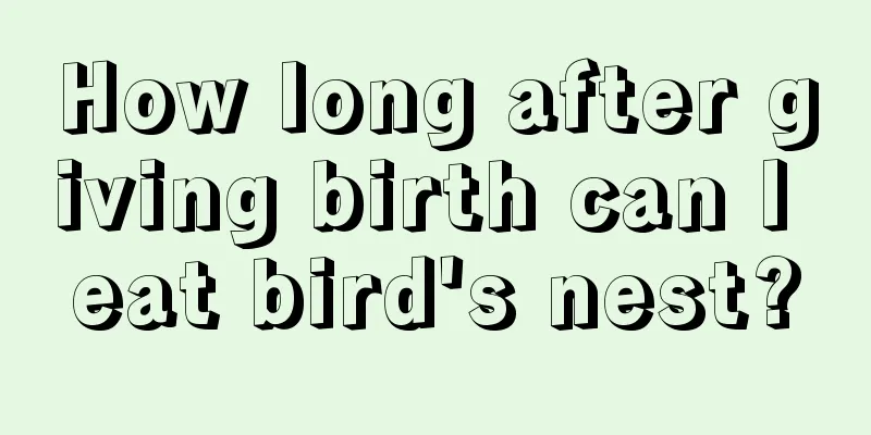 How long after giving birth can I eat bird's nest?