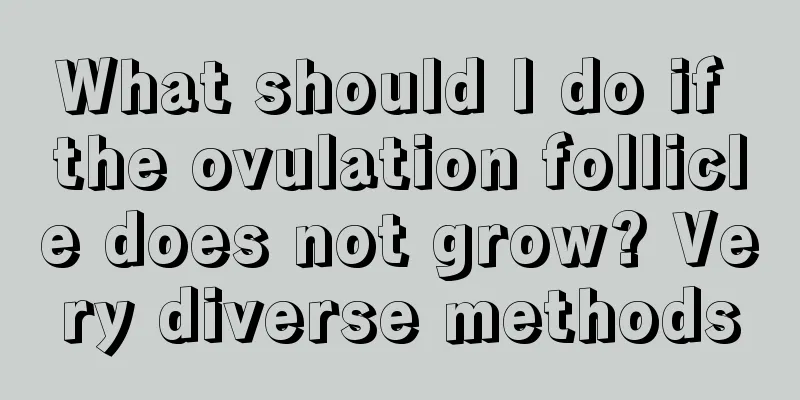 What should I do if the ovulation follicle does not grow? Very diverse methods