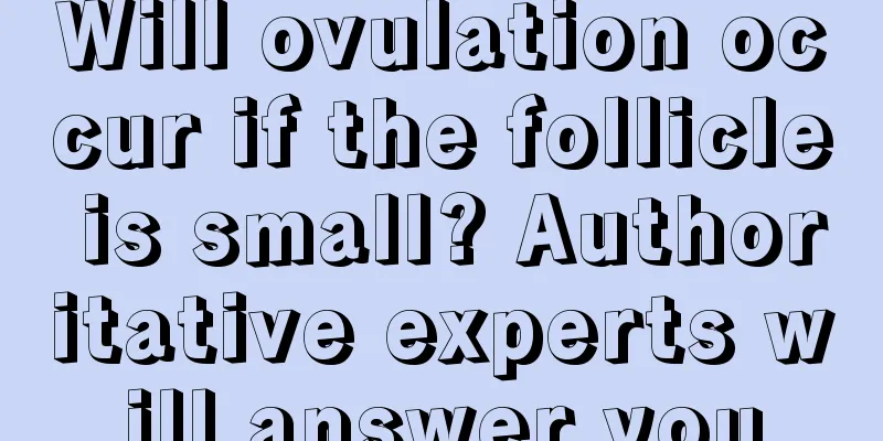 Will ovulation occur if the follicle is small? Authoritative experts will answer you