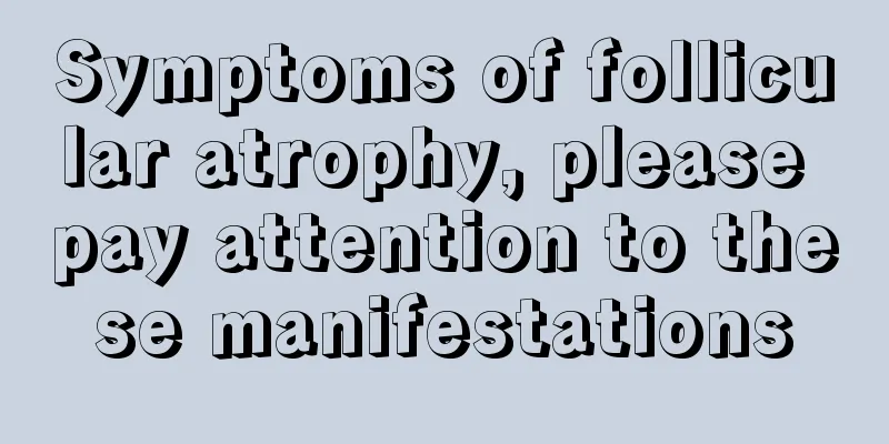 Symptoms of follicular atrophy, please pay attention to these manifestations