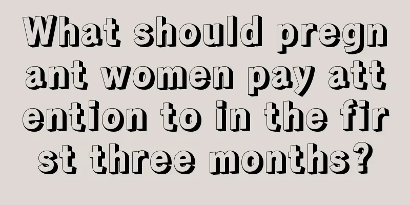 What should pregnant women pay attention to in the first three months?