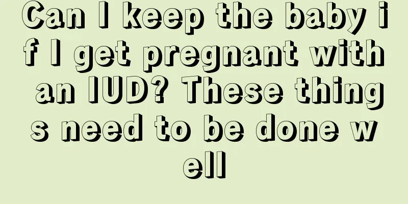 Can I keep the baby if I get pregnant with an IUD? These things need to be done well