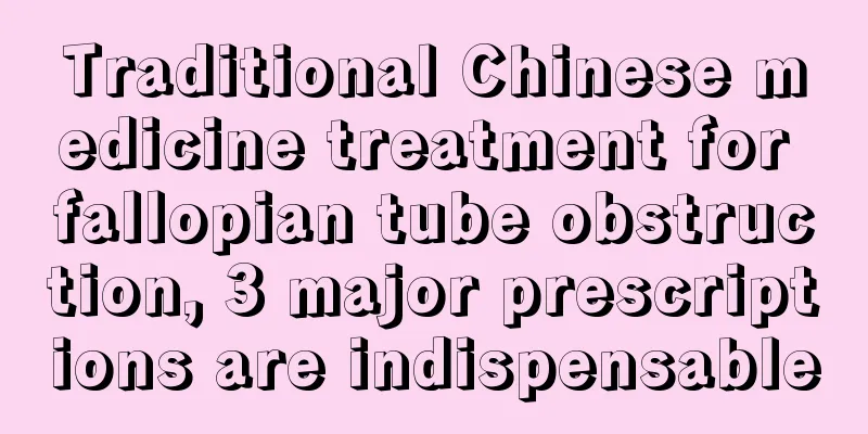 Traditional Chinese medicine treatment for fallopian tube obstruction, 3 major prescriptions are indispensable