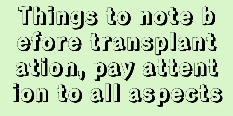 Things to note before transplantation, pay attention to all aspects