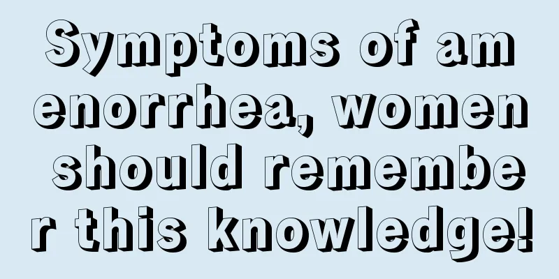 Symptoms of amenorrhea, women should remember this knowledge!